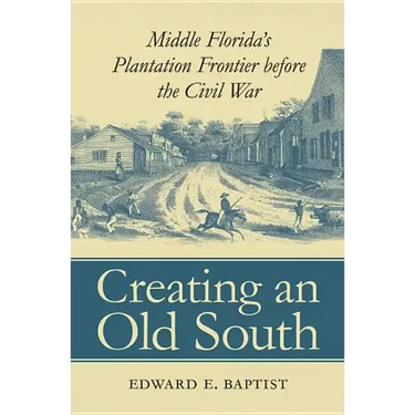 Creating an Old South: Middle Florida's Plantation Frontier before the Civil War