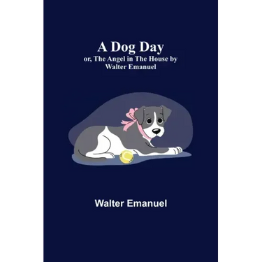 A Dog Day; or, The Angel in the House by Walter Emanuel