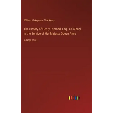 The History of Henry Esmond, Esq., a Colonel in the Service of Her Majesty Queen Anne: in large print