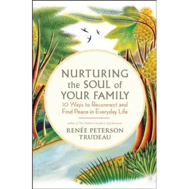 Nurturing the Soul of Your Family: 10 Ways to Reconnect and Find Peace in Everyday Life