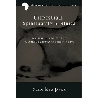 Christian Spirituality in Africa: Biblical, Historical, and Cultural Perspectives from Kenya