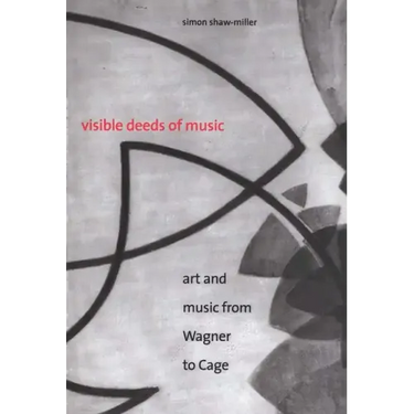 Visible Deeds of Music: Art and Music from Wagner to Cage