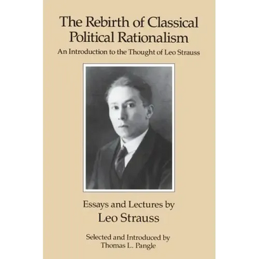 The Rebirth of Classical Political Rationalism: An Introduction to the Thought of Leo Strauss
