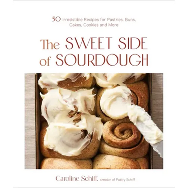 The Sweet Side of Sourdough: 50 Irresistible Recipes for Pastries, Buns, Cakes, Cookies and More
