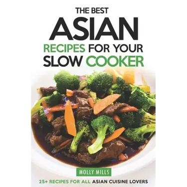The Best Asian Recipes for Your Slow Cooker: 25+ Recipes for All Asian Cuisine Lovers