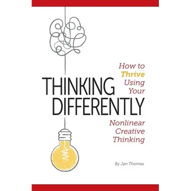 Thinking Differently: How to Thrive Using Your Nonlinear Creative Thinking