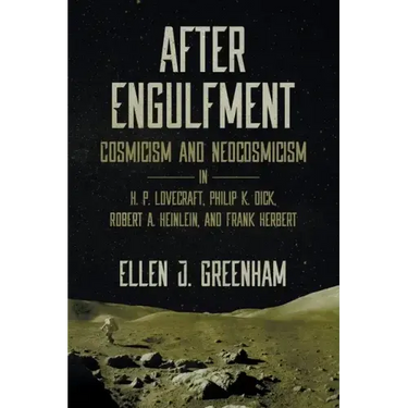 After Engulfment: Cosmicism and Neocosmicism in H. P. Lovecraft, Philip K. Dick, Robert A. Heinlein, and Frank Herbert
