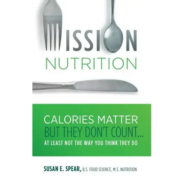 Mission Nutrition: Calories Matter But They Don't Count . . . at Least Not the Way You Think They Do