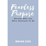 Fearless Purpose: Become Who You Were Destined To Be