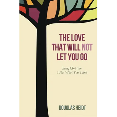The Love That Will Not Let You Go: Being Christian Is Not What You Think