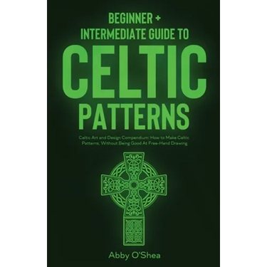 Celtic Patterns: Beginner + Intermediate Guide to Celtic Patterns: Celtic Art and Design Compendium: How to Make Celtic Patterns, Without Being Good A