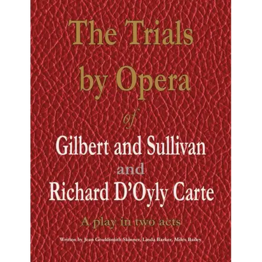 The Trials by Opera of Gilbert and Sullivan and Richard D'Oyly Carte: A play in two acts