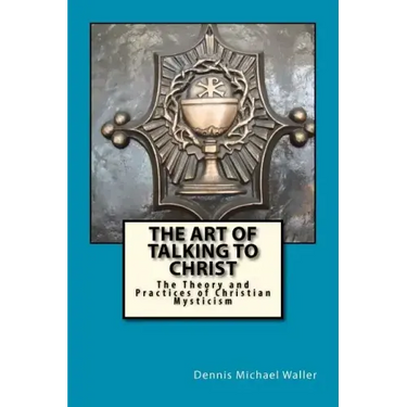 The Art of Talking to Christ: The Theory and Practices of Christian Mysticism