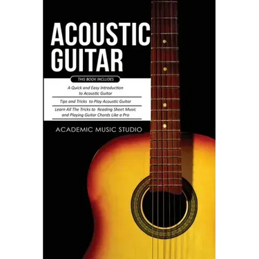 Acoustic Guitar: 3 Books in 1 - A Quick and Easy Introduction+ Tips and Tricks to Play Acoustic Guitar + Reading Sheet Music and Playin