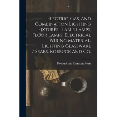 Electric, Gas, and Combination Lighting Fixtures: table Lamps, Floor Lamps, Electrical Wiring Material, Lighting Glassware / Sears, Roebuck and Co.