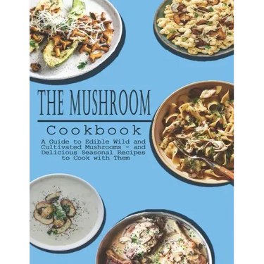 Mushrooms Cookbook: A Guide to Edible Wild and Cultivated Mushrooms - and Delicious Seasonal Recipes to Cook with Them