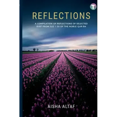 Reflections: A Compilation of Reflections of Selected Ayat from Juz 1- 30 of The Noble Qur'an