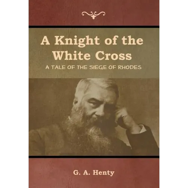 A Knight of the White Cross: A Tale of the Siege of Rhodes