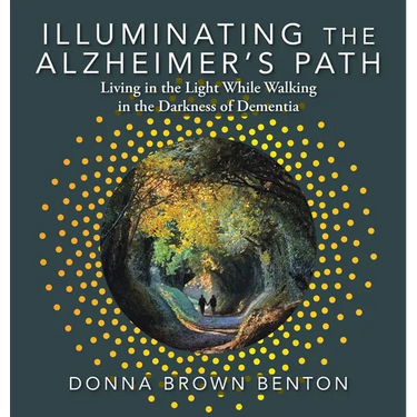 Illuminating the Alzheimer's Path: Living in the Light While Walking in the Darkness of Dementia