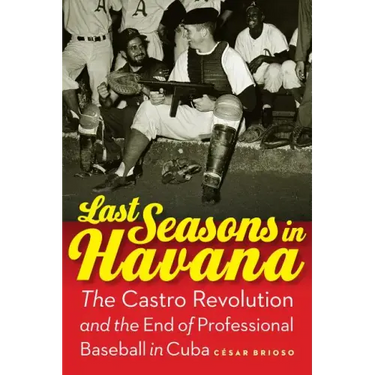 Last Seasons in Havana: The Castro Revolution and the End of Professional Baseball in Cuba