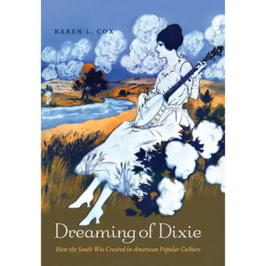 Dreaming of Dixie: How the South Was Created in American Popular Culture