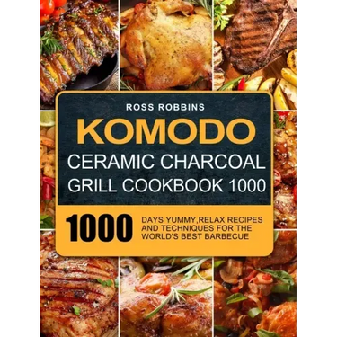 Komodo Ceramic Charcoal Grill Cookbook 1000: 1000 Days Yummy, Relax Recipes and Techniques for the World's Best Barbecue