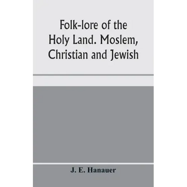 Folk-lore of the Holy Land. Moslem, Christian and Jewish