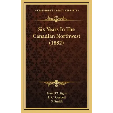 Six Years In The Canadian Northwest (1882)