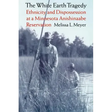 The White Earth Tragedy: Ethnicity and Dispossession at a Minnesota Anishinaabe Reservation, 1889-1920