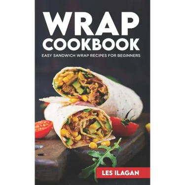 Wrap Cookbook: Easy Sandwich Wrap Recipes for Beginners, Delicious Sandwiches for Breakfast, Lunch, and Dinner