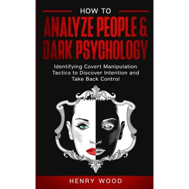 How to Analyze People & Dark Psychology: Identifying Covert Manipulation Tactics to Discover Intention and Take Back Control
