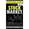 Beginners Guide to the Stock Market: The Simple Step by Step Guide for Investing in Stocks, Building Your Wealth and Creating a Long-Term Passive Inco