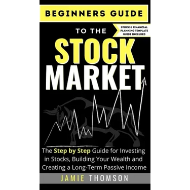 Beginners Guide to the Stock Market: The Simple Step by Step Guide for Investing in Stocks, Building Your Wealth and Creating a Long-Term Passive Inco
