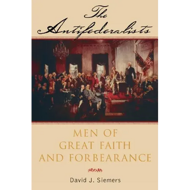 The Antifederalists: Men of Great Faith and Forbearance