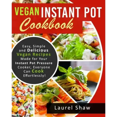 Vegan Instant Pot Cookbook: Easy, Simple and Delicious Vegan Recipes Made for Your Instant Pot Pressure Cooker, Everyone Can Cook Effortlessly!