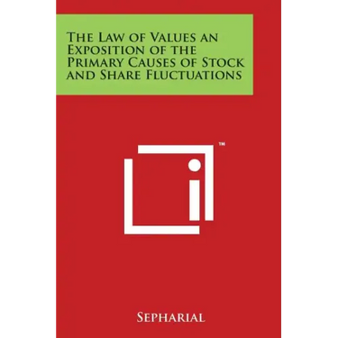 The Law of Values an Exposition of the Primary Causes of Stock and Share Fluctuations