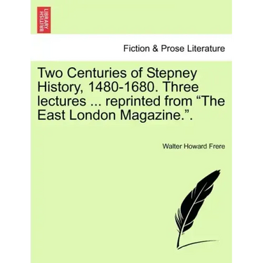Two Centuries of Stepney History, 1480-1680. Three Lectures ... Reprinted from the East London Magazine..