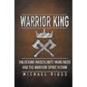 Warrior King Unlocking Masculinity, Manliness and the Warrior Spirit Within