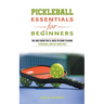 Pickleball Essentials For Beginners: The Only Book You'll Need to Start Playing Pickleball and Get Good Fast