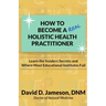 How to Become a REAL Holistic Health Practitioner: Learn the Insider's Secrets and Where Most Educational Institutes Fail
