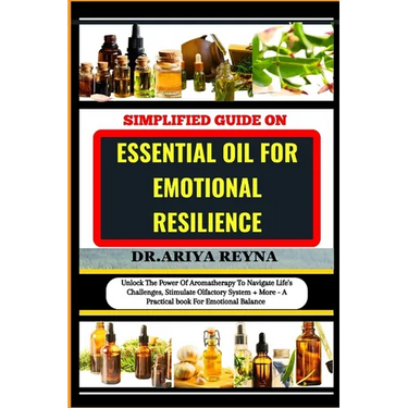 Simplified Guide on Essential Oil for Emotional Resilience: Unlock The Power Of Aromatherapy To Navigate Life's Challenges, Stimulate Olfactory System