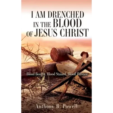 I Am Drenched in the Blood of Jesus Christ: Blood Bought, Blood Stained, Blood Washed