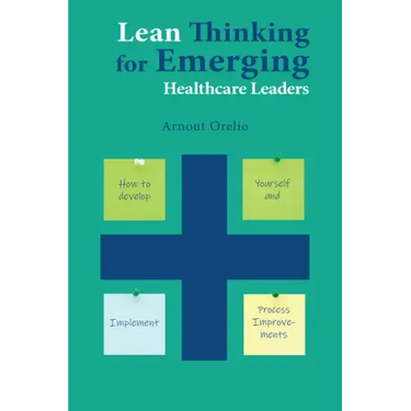 Lean Thinking for Emerging Healthcare Leaders: How to Develop Yourself and Implement Process Improvements
