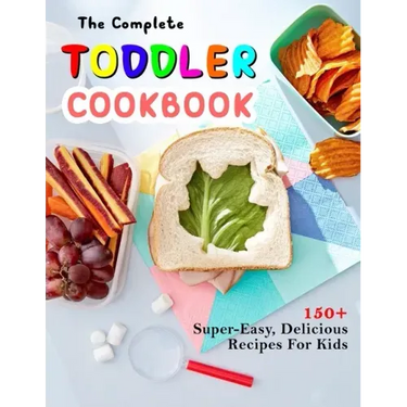 The Complete Toddler Cookbook: 150+ Super-Easy, Delicious Recipes For Kids