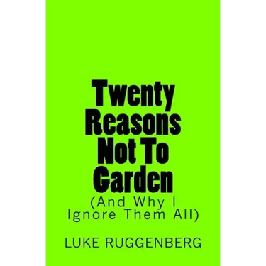 Twenty Reasons Not To Garden (And Why I Ignore Them All)