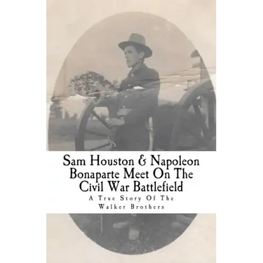 Sam Houston & Napoleon Bonaparte Meet On The Civil War Battlefield: A True Story Of The Walker Brothers