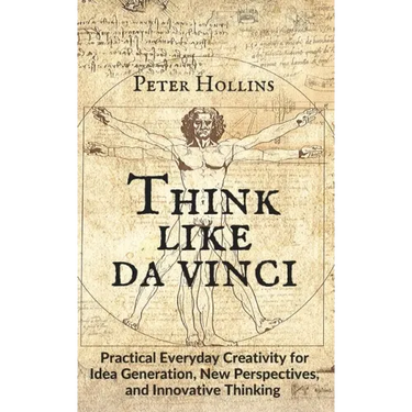 Think Like da Vinci: Practical Everyday Creativity for Idea Generation, New Perspectives, and Innovative Thinking