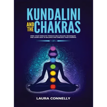 Kundalini and the Chakras: Open Your Third Eye Through Self-Healing Techniques and Learn How to Balance and Unblock Your Chakras