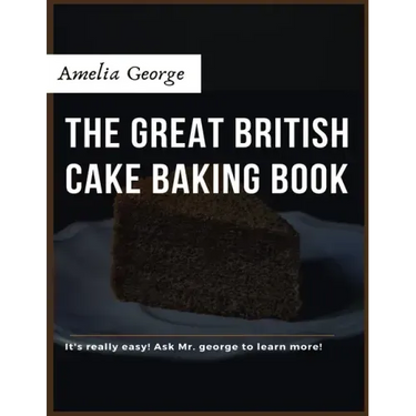 The Great British Cake Baking book: Discover a New World of Decadence from the Celebrated Traditions of British Baking..