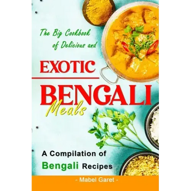 The Big Cookbook of Delicious and Exotic Bengali Meals: A Compilation of Bengali Recipes